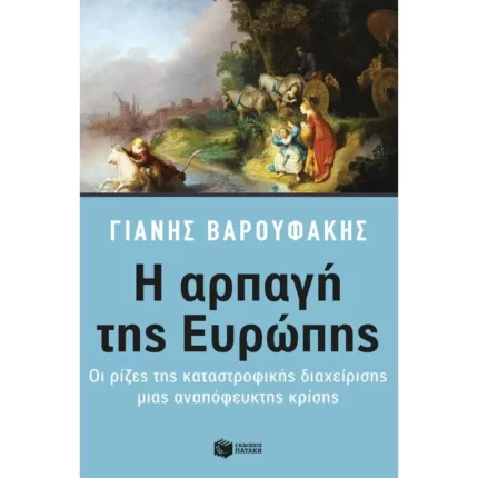 Η αρπαγή της Ευρώπης: Οι ρίζες της καταστροφικής διαχείρισης μιας αναπόφευκτης κρίσης